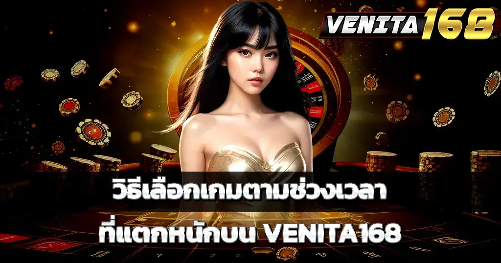 วิธีเลือกเกมตามช่วงเวลาที่แตกหนักบน VENITA168
