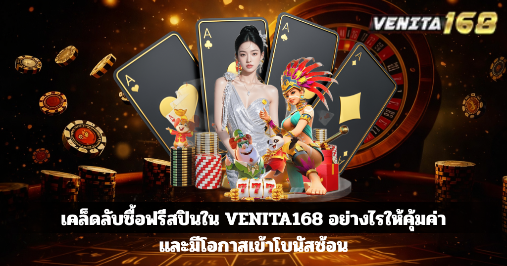 เคล็ดลับซื้อฟรีสปินใน VENITA168 อย่างไรให้คุ้มค่าและมีโอกาสเข้าโบนัสซ้อน