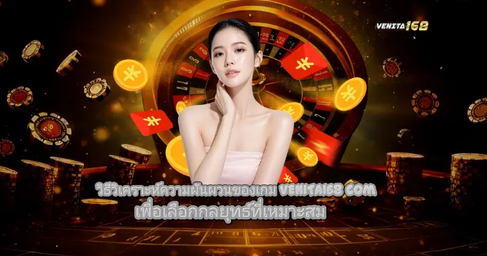 วิธีวิเคราะห์ความผันผวนของเกม VENITA168.com เพื่อเลือกกลยุทธ์ที่เหมาะสม
